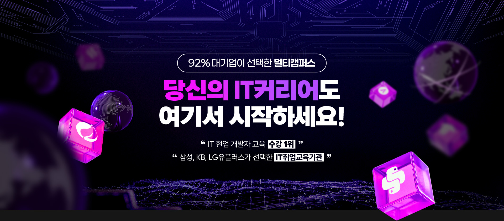 92% 대기업이 선택한 멀티캠퍼스 당신의 IT커리어도 여기서 시작하세요! 'IT 현업 개발자 교육 수강 1위' '삼성,KB,LG유플러스가 선택한 IT취업교육기관'